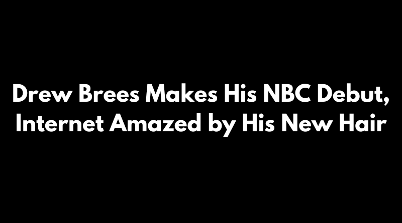 Drew Brees Makes His NBC Debut, Internet Amazed by His New Hair